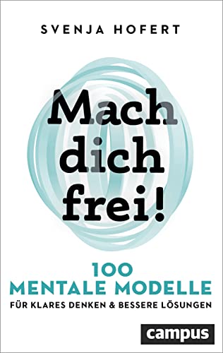 Mach dich frei!: 100 mentale Modelle für klares Denken und bessere Lösungen von Campus Verlag